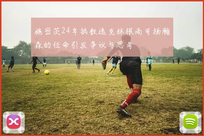 施密茨24年执教选克林根尚可杨瀚森的任命引发争议与思考