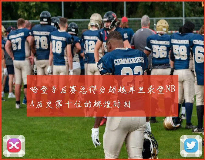 哈登季后赛总得分超越库里荣登NBA历史第十位的辉煌时刻