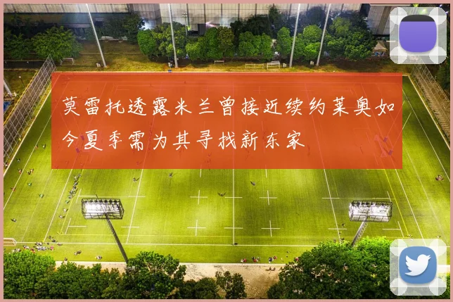 莫雷托透露米兰曾接近续约莱奥如今夏季需为其寻找新东家