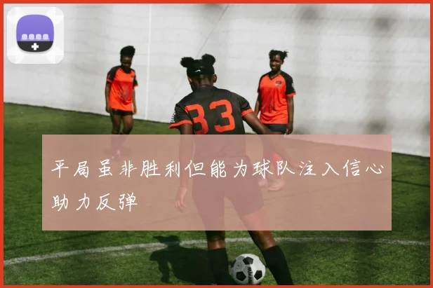 平局虽非胜利但能为球队注入信心助力反弹