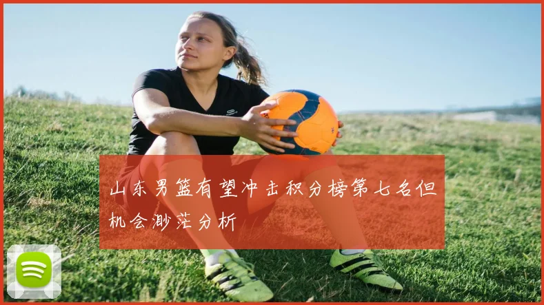 山东男篮有望冲击积分榜第七名但机会渺茫分析