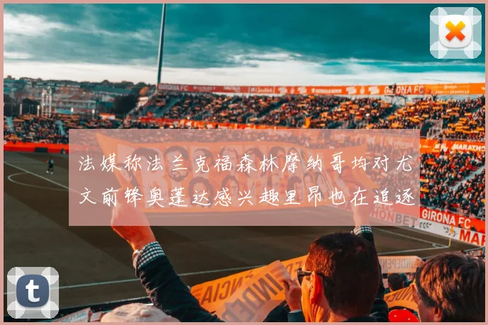法媒称法兰克福森林摩纳哥均对尤文前锋奥蓬达感兴趣里昂也在追逐他