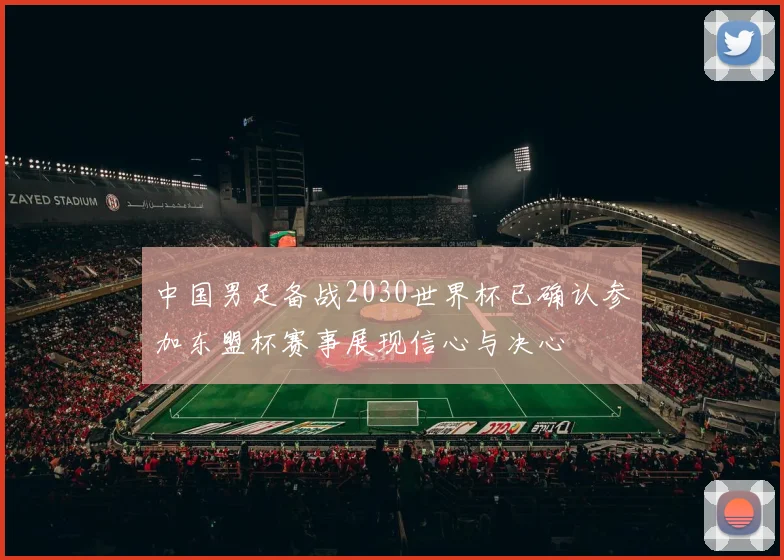 中国男足备战2030世界杯已确认参加东盟杯赛事展现信心与决心